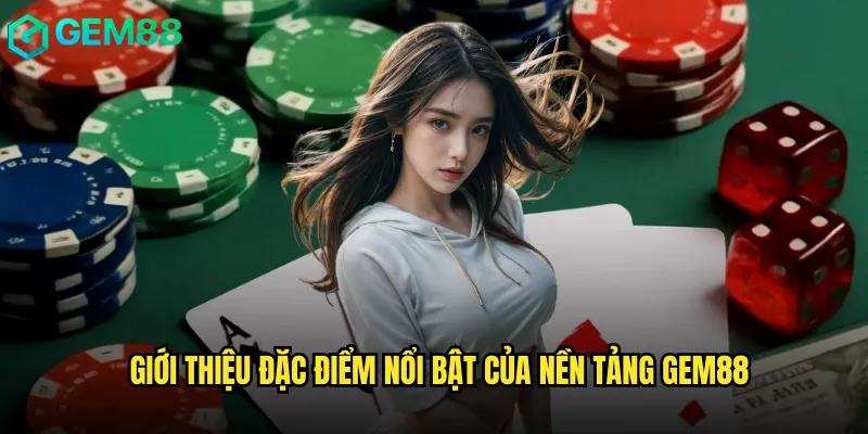 Giới Thiệu 2 Giới thiệu đặc điểm nổi bật của nền tảng Gem88