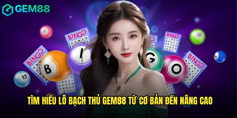 Tìm hiểu lô bạch thủ gem88 từ cơ bản đến nâng cao